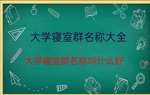 大学寝室群名称大全 大学寝室群名称叫什么好